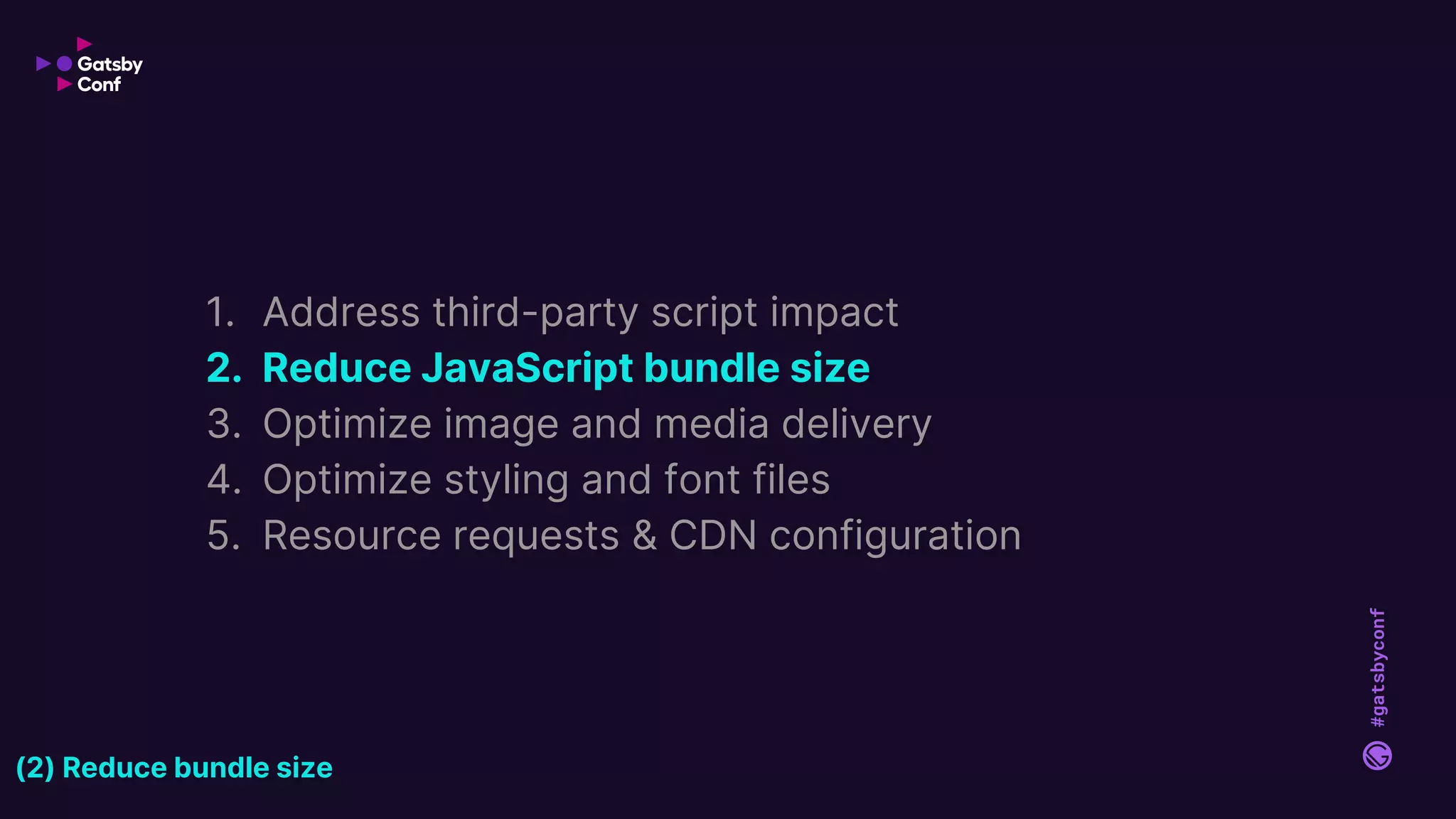 #gatsbyconf
1. Address third-party script impact
2. Reduce JavaScript bundle size
3. Optimize image and media delivery
4. Optimize styling and font files
5. Resource requests & CDN configuration
(2) Reduce bundle size
 
