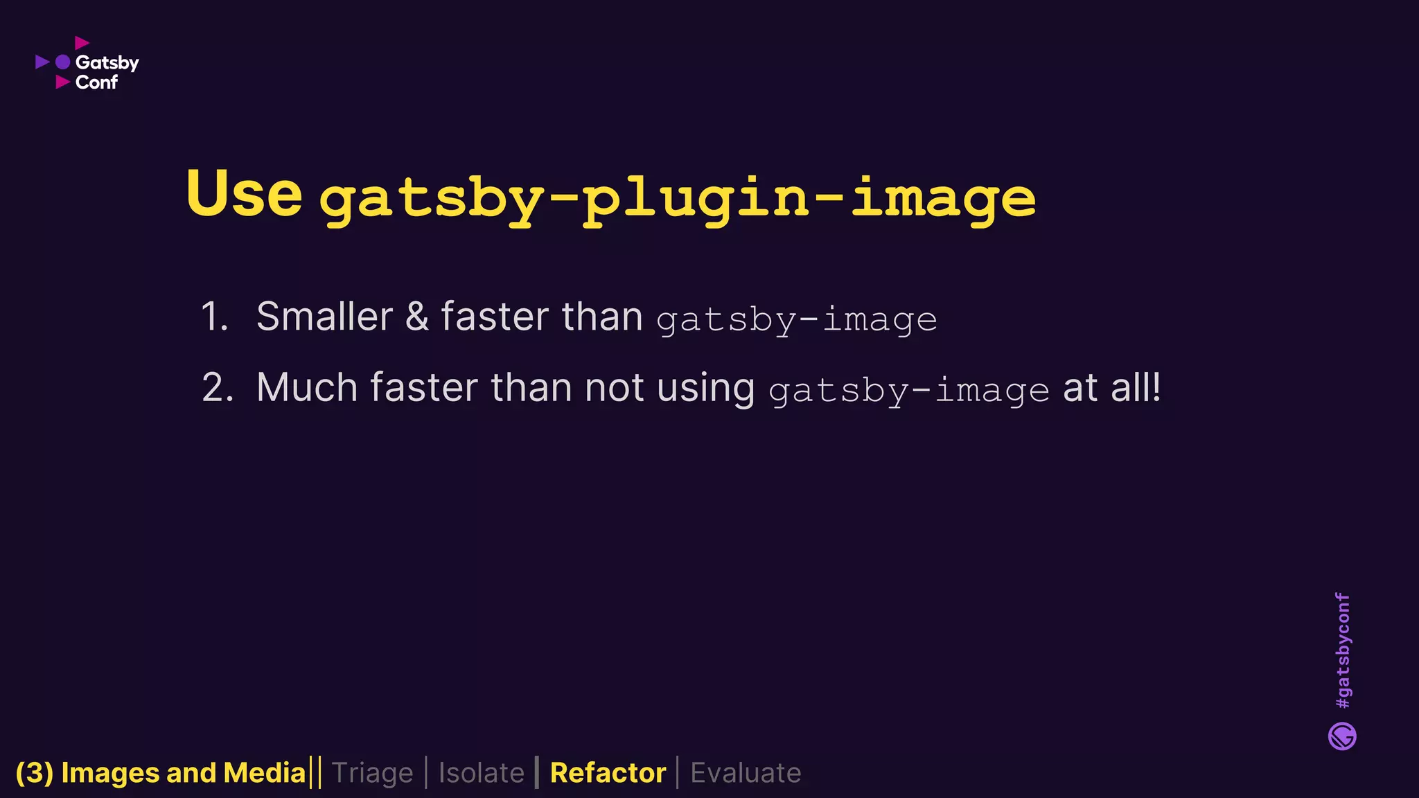 #gatsbyconf
1. Smaller & faster than gatsby-image
2. Much faster than not using gatsby-image at all!
Use gatsby-plugin-image
(3) Images and Media|| Triage | Isolate | Refactor | Evaluate
 