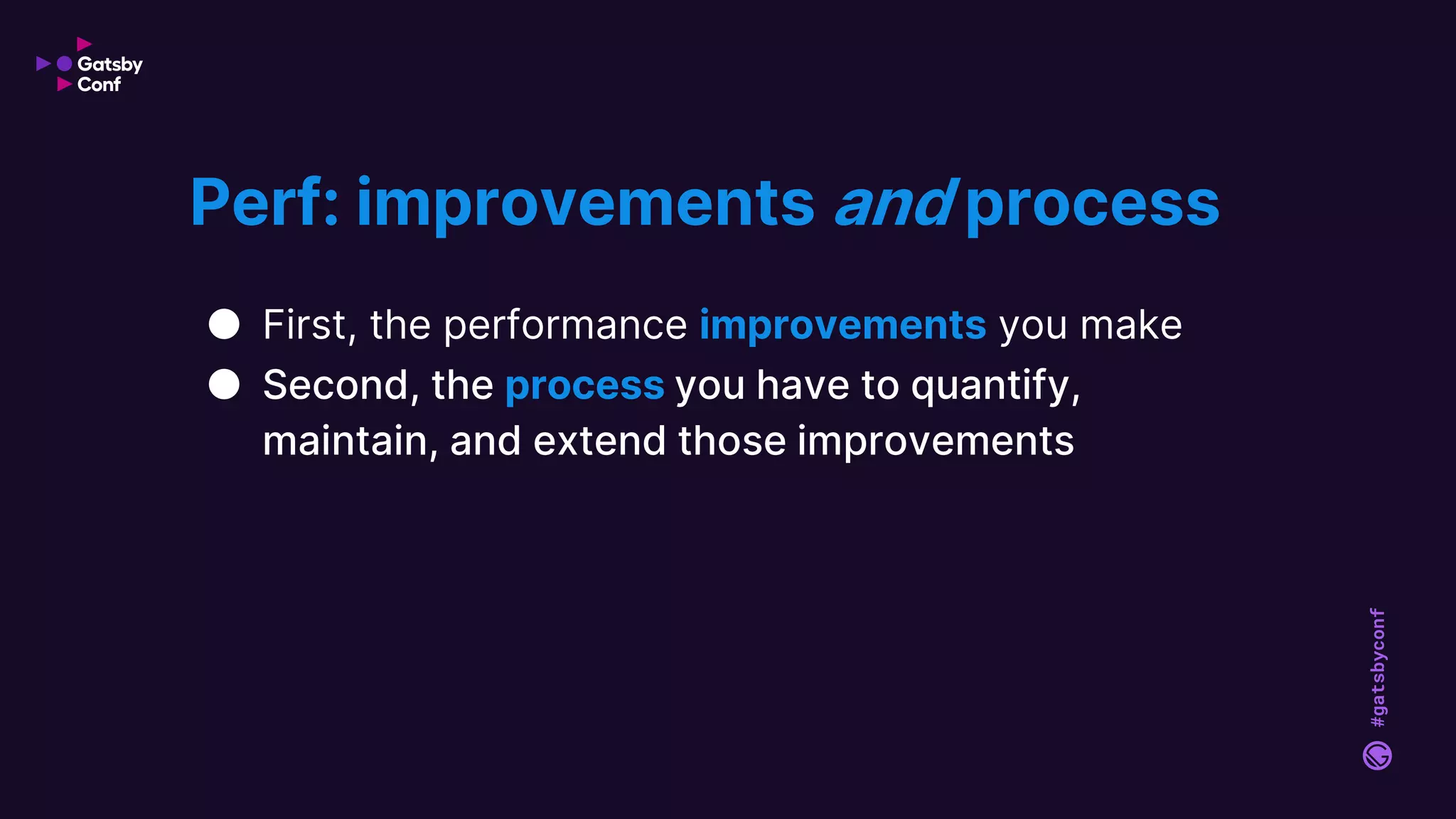 #gatsbyconf
● First, the performance improvements you make
● Second, the process you have to quantify,
maintain, and extend those improvements
Perf: improvements and process
 