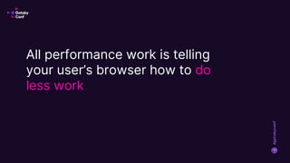 #gatsbyconf
All performance work is telling
your user’s browser how to do
less work
 