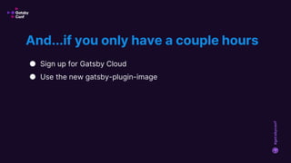 #gatsbyconf
● Sign up for Gatsby Cloud
● Use the new gatsby-plugin-image
And...if you only have a couple hours
 
