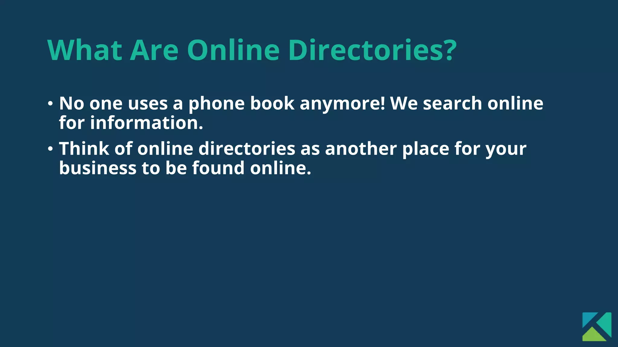 What Are Online Directories?
• No one uses a phone book anymore! We search online
for information.
• Think of online directories as another place for your
business to be found online.