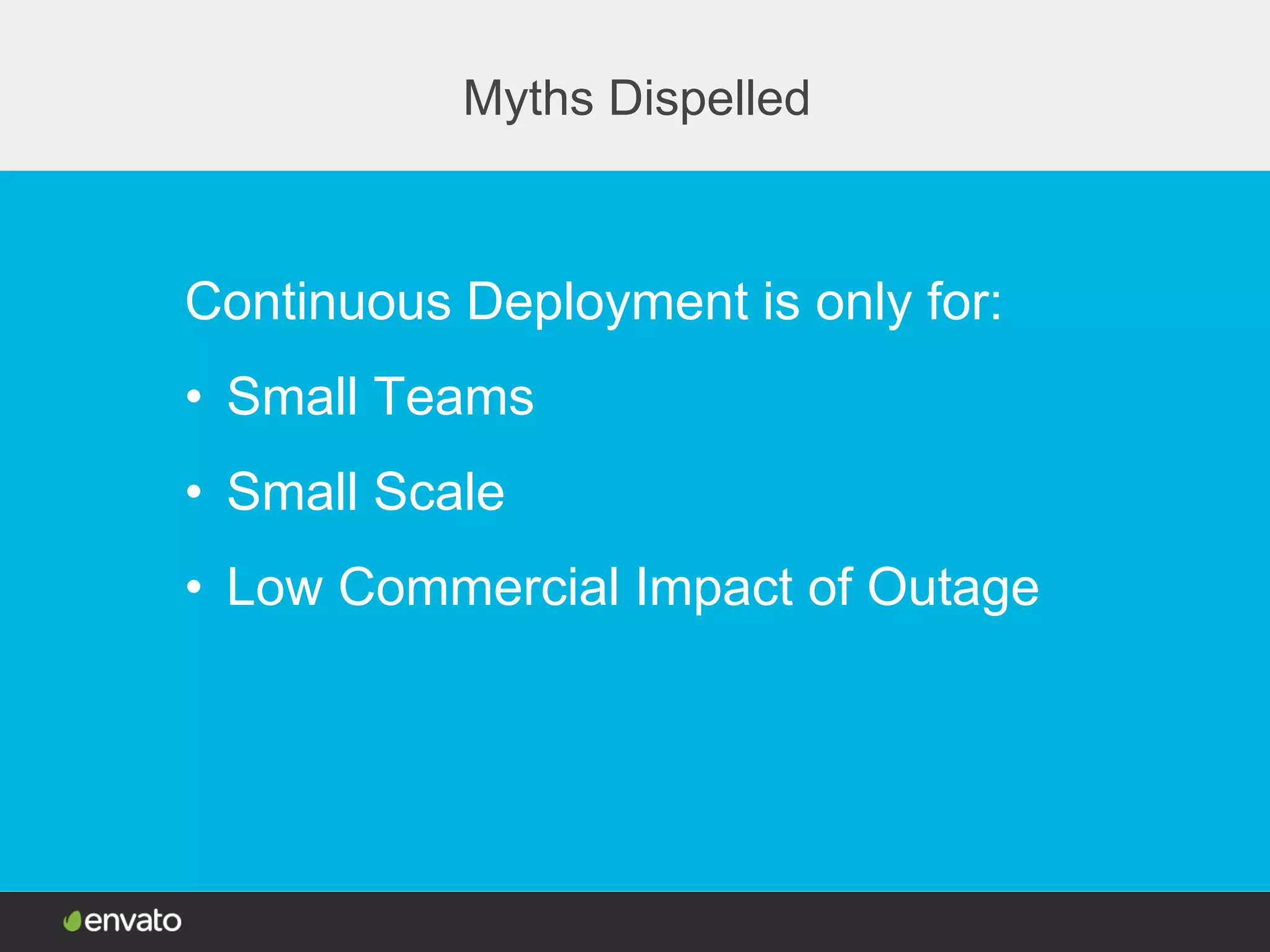 Myths Dispelled
Continuous Deployment is only for:
• Small Teams
• Small Scale
• Low Commercial Impact of Outage
 