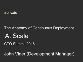 The Anatomy of Continuous Deployment
At Scale
John Viner (Development Manager)
CTO Summit 2016
 