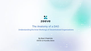 The Anatomy of a DAO
By Ravi Chamria
CEO & Co-Founder, Zeeve
Understandingthe Inner Workings of Decentralized Organizations
 