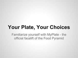 Your Plate, Your Choices
 Familiarize yourself with MyPlate - the
  official facelift of the Food Pyramid
 
