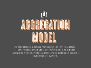 Aggregation is another method of content “creation.” 
Rather than contributors pitching ideas and editors 
assigning stori...