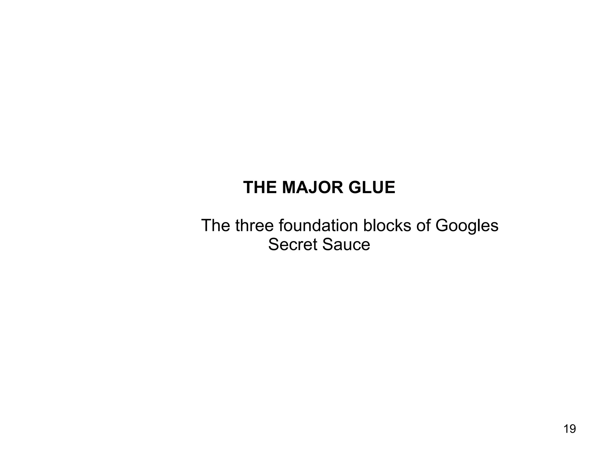 THE MAJOR GLUE The three foundation blocks of Googles Secret Sauce 