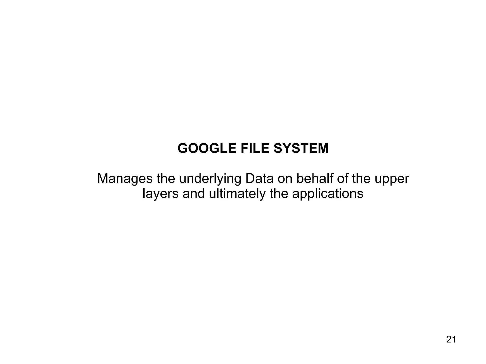 GOOGLE FILE SYSTEM Manages the underlying Data on behalf of the upper layers and ultimately the applications 