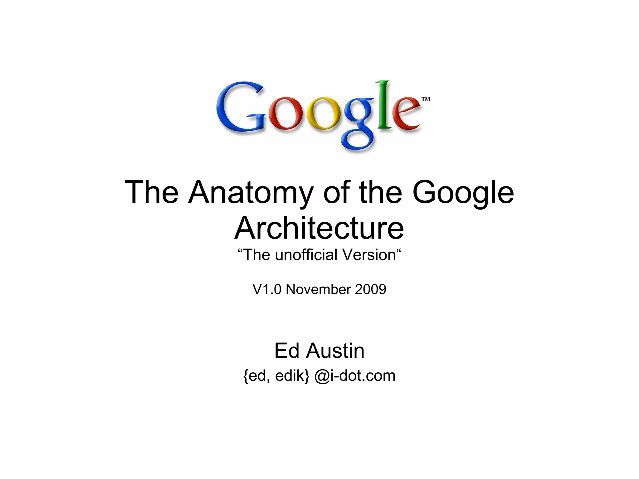 The Anatomy of the Google Architecture “The unofficial Version“ V1.0 November 2009 Ed Austin {ed, edik} @i-dot.com 