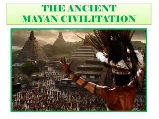 THE ANCIENT
MAYAN CIVILITATION
 