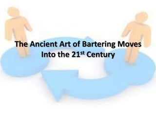 The Ancient Art of Bartering Moves
Into the 21st Century
 