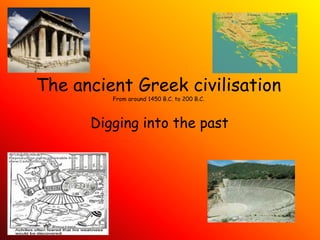 The ancient Greek civilisationFrom around 1450 B.C. to 200 B.C. Digging into the past 