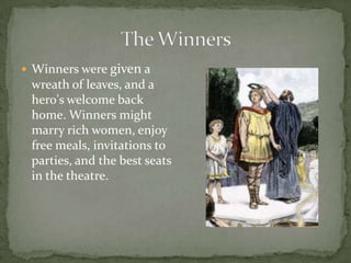  Winners were given a
wreath of leaves, and a
hero's welcome back
home. Winners might
marry rich women, enjoy
free meals, invitations to
parties, and the best seats
in the theatre.
 