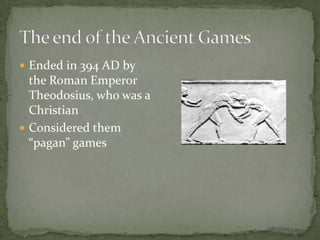  Ended in 394 AD by
the Roman Emperor
Theodosius, who was a
Christian
 Considered them
“pagan” games
 