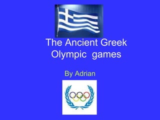 The Ancient Greek
 Olympic games
   By Adrian
 