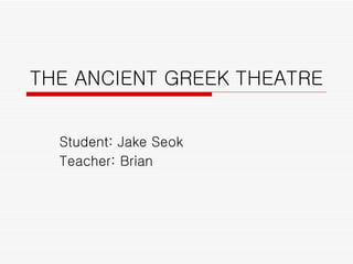 THE ANCIENT GREEK THEATRE  Student: Jake Seok Teacher: Brian 
