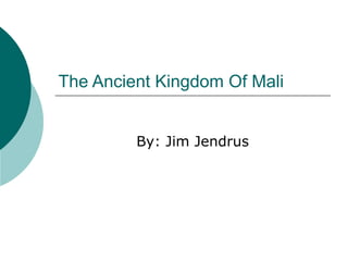 The Ancient Kingdom Of Mali By: Jim Jendrus 