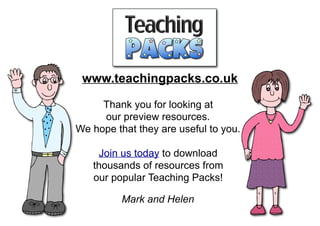 Thank you for looking at
our preview resources.
We hope that they are useful to you.
Join us today to download
thousands of resources from
our popular Teaching Packs!
Mark and Helen
www.teachingpacks.co.uk
 