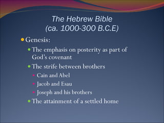 The Hebrew Bible (ca. 1000-300 B.C.E) Genesis: The emphasis on posterity as part of God’s covenant The strife between brothers Cain and Abel Jacob and Esau Joseph and his brothers The attainment of a settled home 