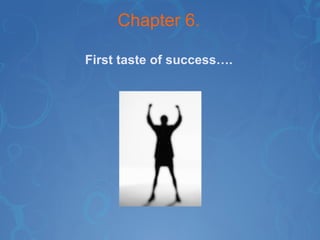 Chapter 6. First taste of success…. 