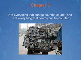 Chapter 3 Not everything that can be counted counts, and not everything that counts can be counted. 