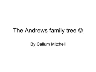 The Andrews family tree   By Callum Mitchell 
