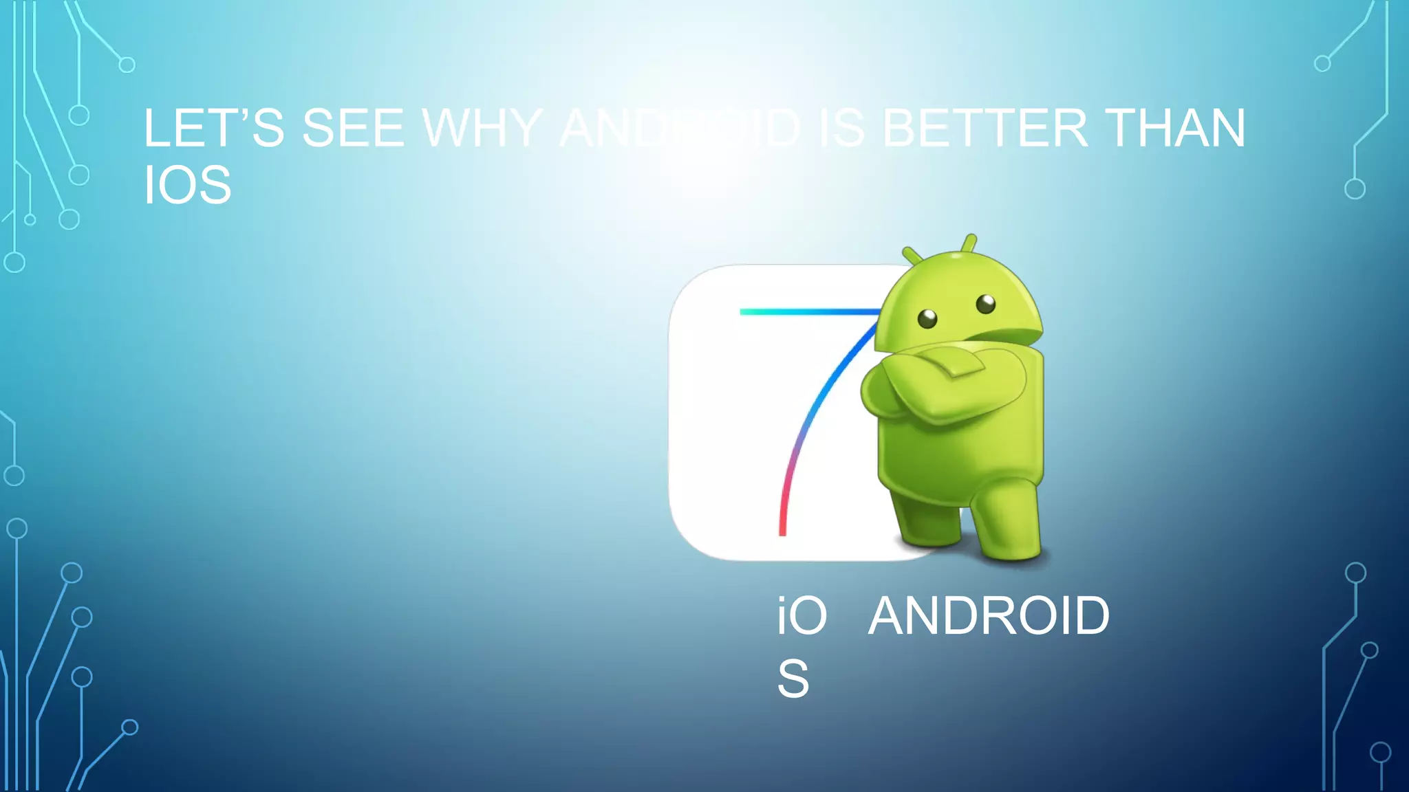 LET’S SEE WHY ANDROID IS BETTER THAN
IOS
iO
S
ANDROID
 