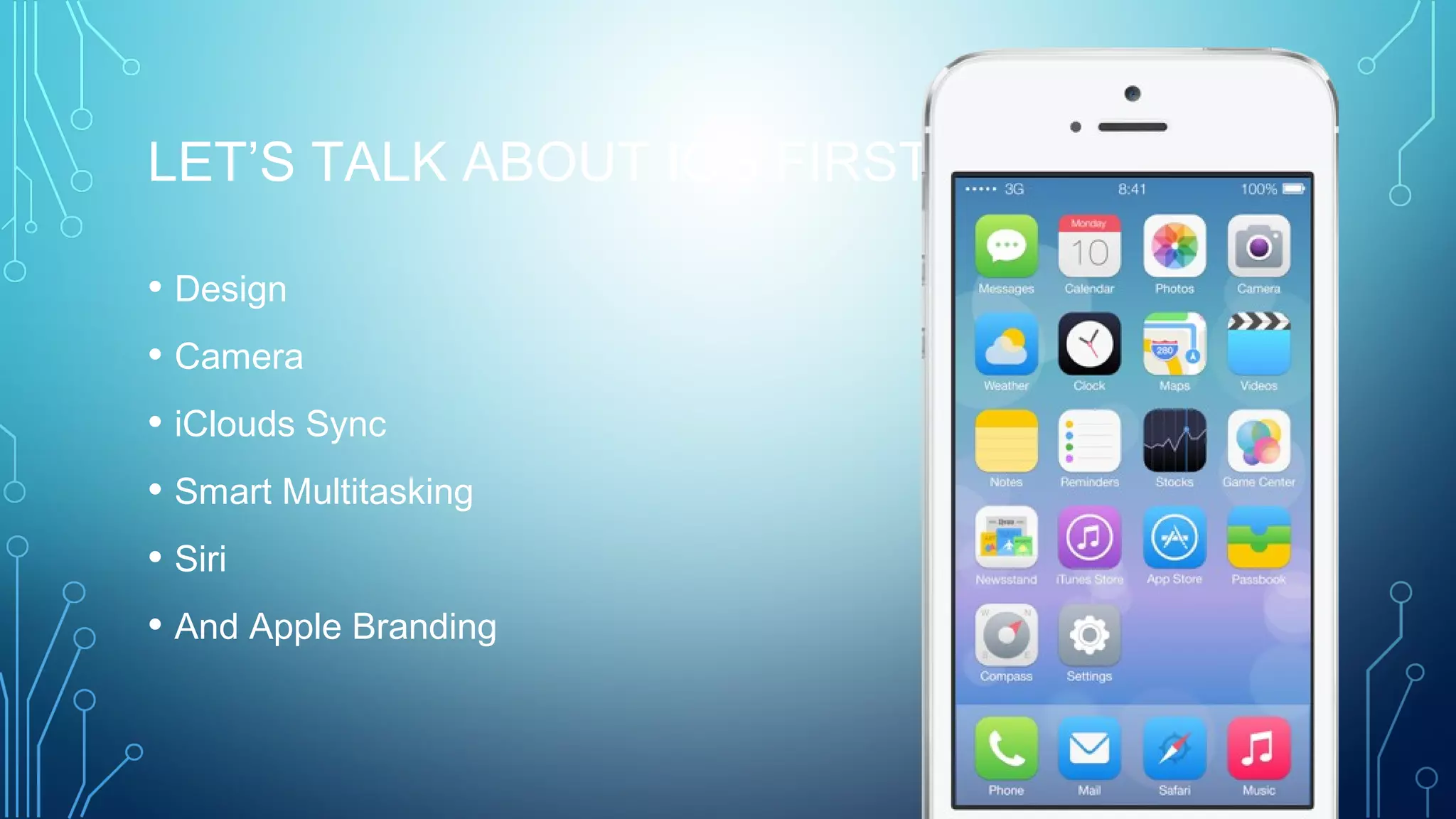 LET’S TALK ABOUT IOS FIRST
• Design
• Camera
• iClouds Sync
• Smart Multitasking
• Siri
• And Apple Branding
 