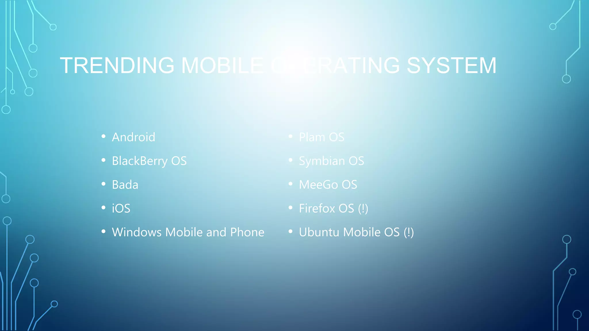 TRENDING MOBILE OPERATING SYSTEM
• Android
• BlackBerry OS
• Bada
• iOS
• Windows Mobile and Phone
• Plam OS
• Symbian OS
• MeeGo OS
• Firefox OS (!)
• Ubuntu Mobile OS (!)
 