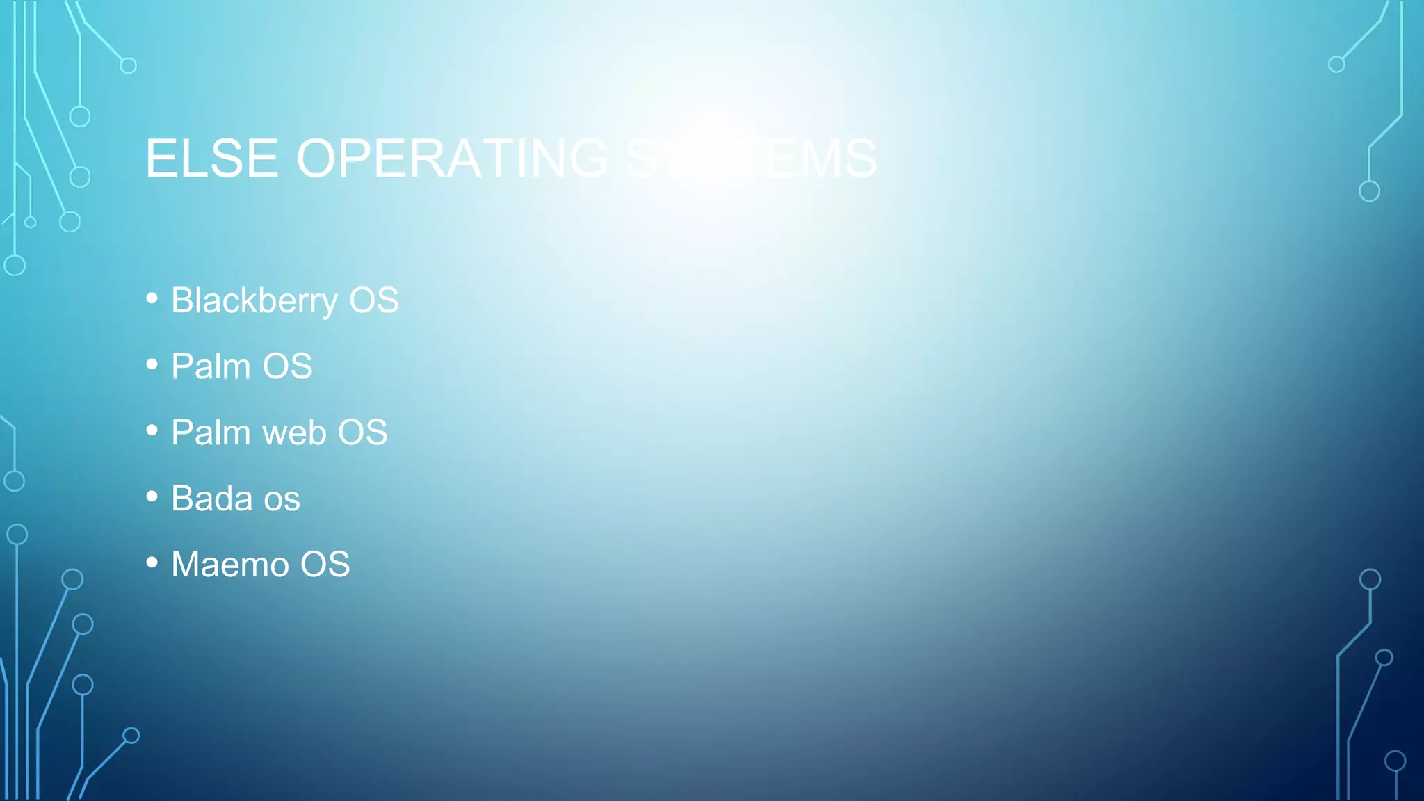 ELSE OPERATING SYSTEMS
• Blackberry OS
• Palm OS
• Palm web OS
• Bada os
• Maemo OS
 