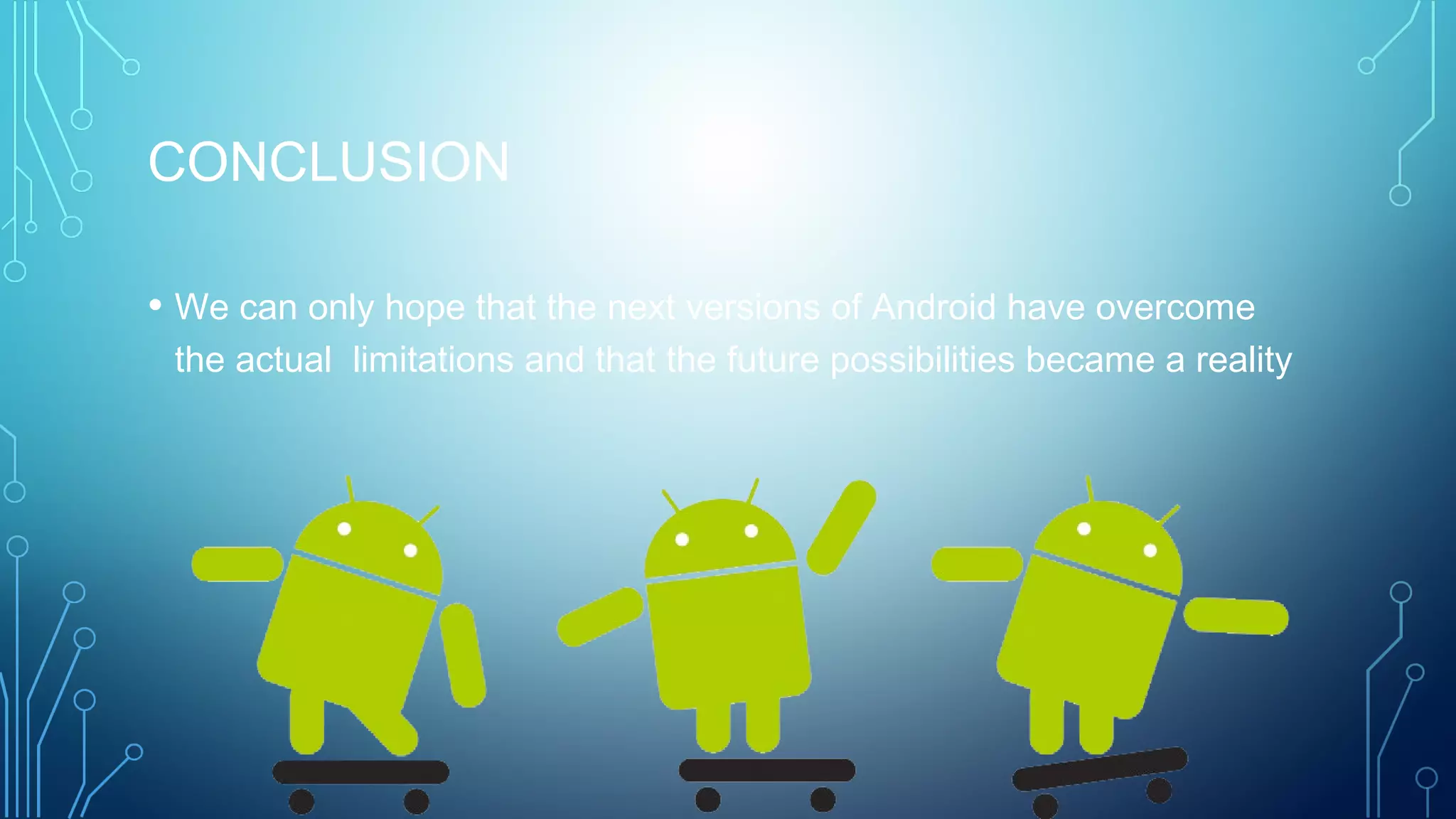 CONCLUSION
• We can only hope that the next versions of Android have overcome
the actual limitations and that the future possibilities became a reality
 