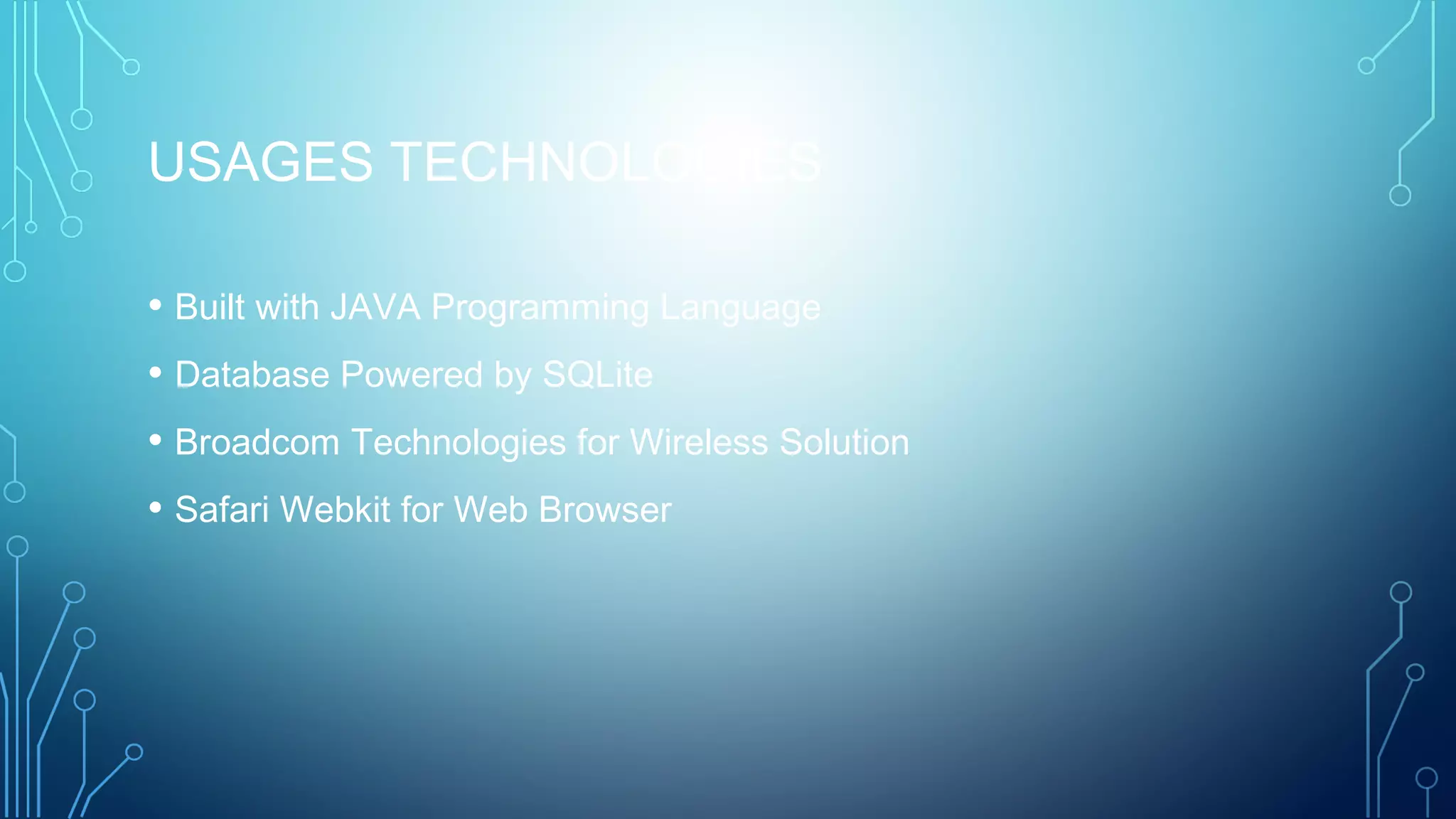 USAGES TECHNOLOGIES
• Built with JAVA Programming Language
• Database Powered by SQLite
• Broadcom Technologies for Wireless Solution
• Safari Webkit for Web Browser
 