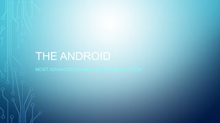 THE ANDROID
MOST ADVANCED MOBILE OPERATING SYSTEM
 