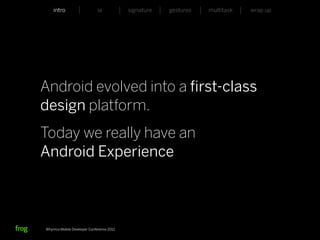 intro                    ia           signature   gestures   multitask   wrap up




Android evolved into a ﬁrst-class
design platform.
Today we really have an
Android Experience



Whymca Mobile Developer Conference 2012
 