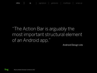 intro                    ia           signature   gestures   multitask   wrap up




“The Action Bar is arguably the
most important structural element
of an Android app.”
                                                                 Android Design site




Whymca Mobile Developer Conference 2012
 