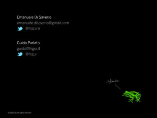 Emanuele Di Saverio
            emanuele.disaverio@gmail.com
                @hazam


            Guido Parlato
            guido@higui.it
                 @higui




© 2011 frog. All rights reserved.
 