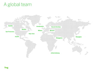 A global team



   Seattle                                   Amsterdam    Kiev & Vinnitsa
                         Boston
                                               Milano    Munich
San Francisco
                                  New York

                Austin                                                        Shanghai
                                                                  Bangalore




                                                          Johannesburg
 