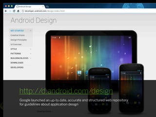 http://d.android.com/design
Google launched an up-to date, accurate and structured web repository
for guidelines about app...