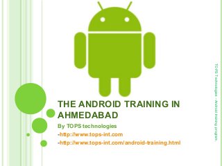 By TOPS technologies
-http://www.tops-int.com
-http://www.tops-int.com/android-training.html

TOPS Technologies - Android training program.

THE ANDROID TRAINING IN
AHMEDABAD

 