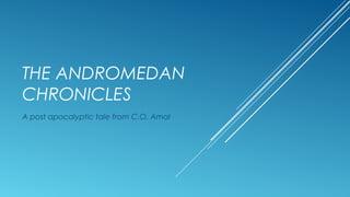 THE ANDROMEDAN
CHRONICLES
A post apocalyptic tale from C.O. Amal
 