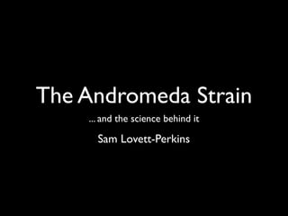 The Andromeda Strain
    ... and the science behind it

      Sam Lovett-Perkins
 