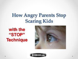 How Angry Parents Stop
Scaring Kids
with the
“STOP”
Technique
 