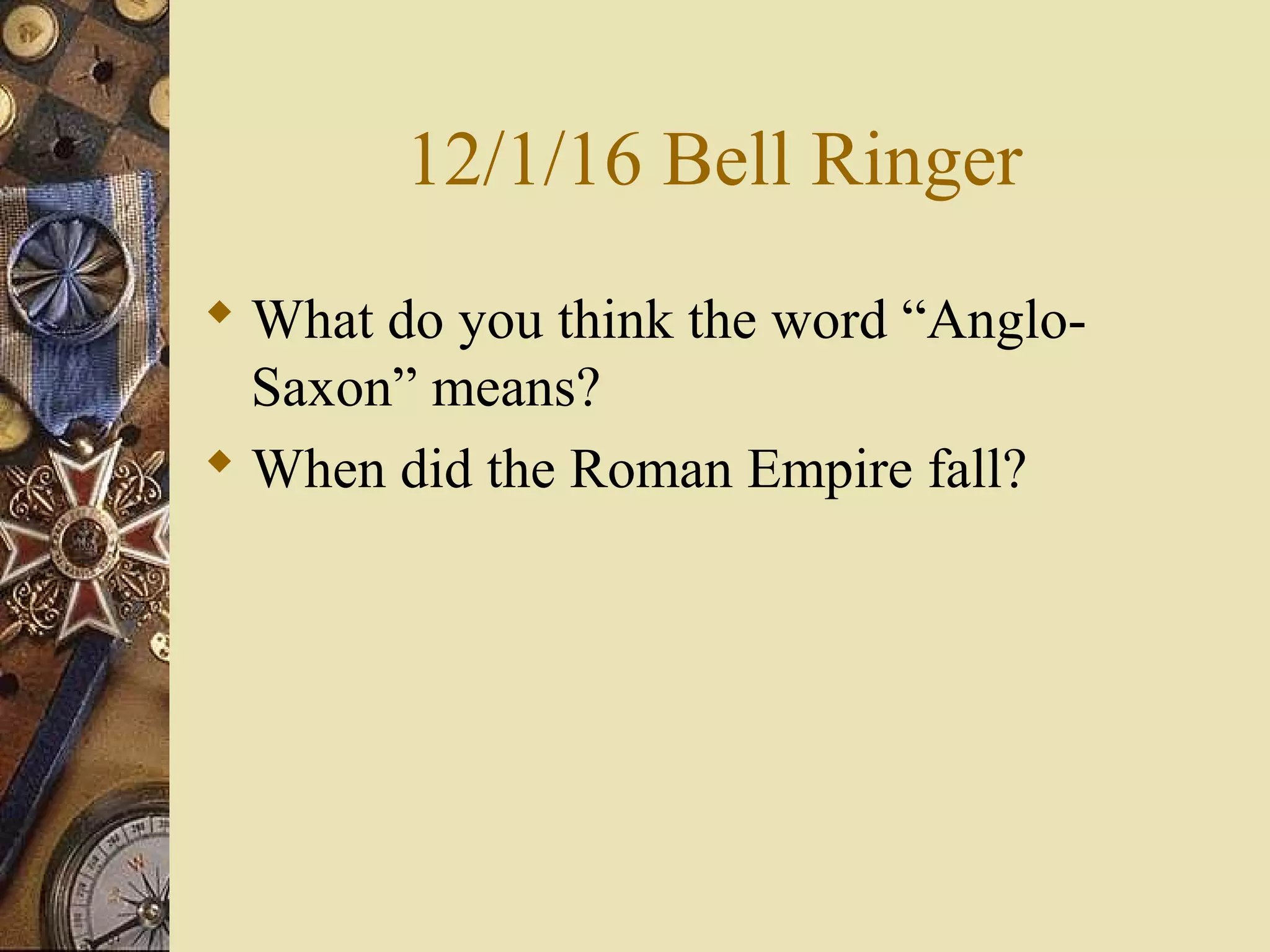 12/1/16 Bell Ringer
What do you think the word “Anglo-
Saxon” means?
When did the Roman Empire fall?