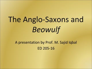 The Anglo-Saxons and
      Beowulf
 A presentation by Prof. M. Sajid Iqbal
              ED 205-16
 