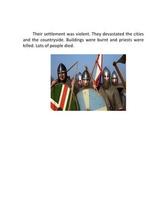 Their settlement was violent. They devastated the cities
and the countryside. Buildings were burnt and priests were
killed. Lots of people died.
 