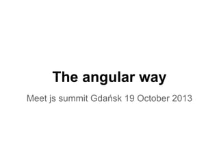 The angular way
Meet js summit Gdańsk 19 October 2013

 