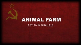 ANIMAL FARM
A STUDY IN PARALLELS
 