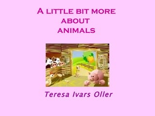 A little bit more about  animals Teresa Ivars Oller 