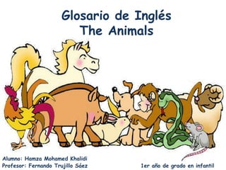 Glosario de InglésThe Animals Alumno: Hamza Mohamed Khalidi		 Profesor: Fernando Trujillo Sáez		           1er año de grado en infantil 